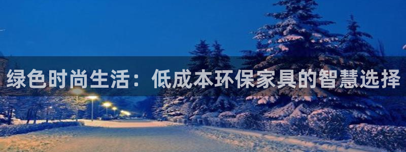 意昂5(KGAME)平台代理怎么赚钱快：绿色时尚生活：低成本
