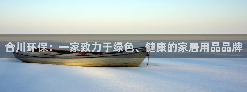 意昂5(KGAME)平台登录网站：合川环保：一家致力于绿色、