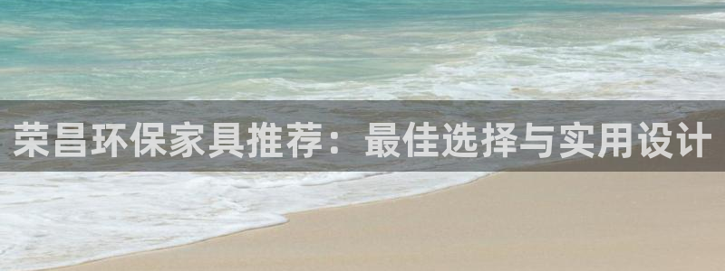 意昂5(KGAME)软件：荣昌环保家具推荐：最佳选择与实用设