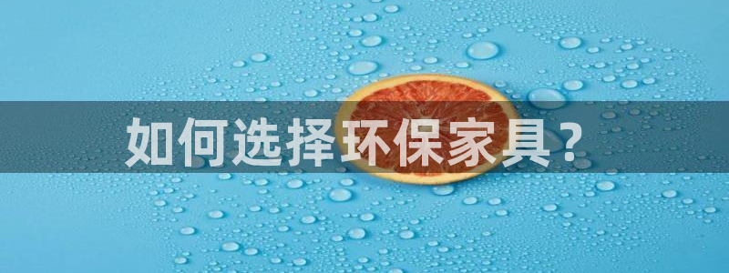 意昂5(KGAME)平台在线注册：如何选择环保家具？